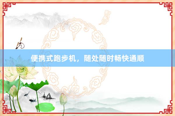 便携式跑步机，随处随时畅快通顺