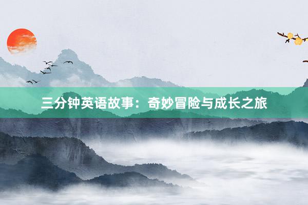 三分钟英语故事:奇妙冒险与成长之旅